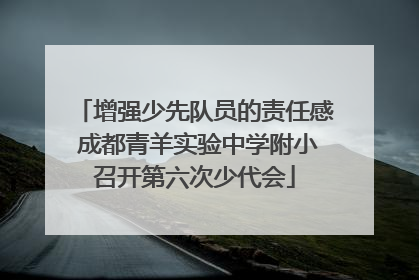 增强少先队员的责任感 成都青羊实验中学附小召开第六次少代会