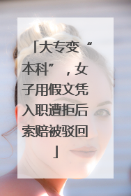 大专变“本科”，女子用假文凭入职遭拒后索赔被驳回