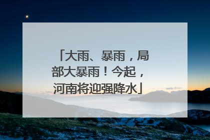 大雨、暴雨，局部大暴雨！今起，河南将迎强降水