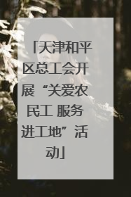 天津和平区总工会开展“关爱农民工 服务进工地”活动