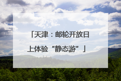 天津：邮轮开放日上体验“静态游”