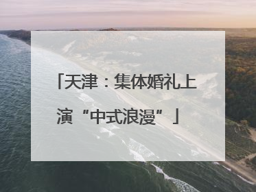 天津：集体婚礼上演“中式浪漫”