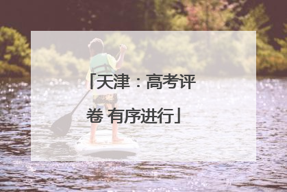 天津：高考评卷 有序进行