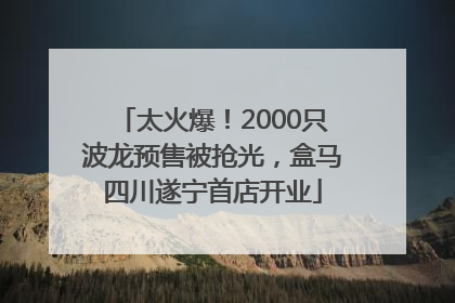 太火爆！2000只波龙预售被抢光，盒马四川遂宁首店开业