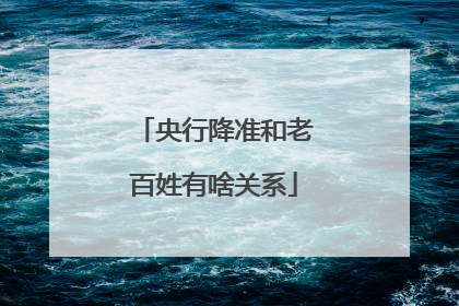 央行降准和老百姓有啥关系