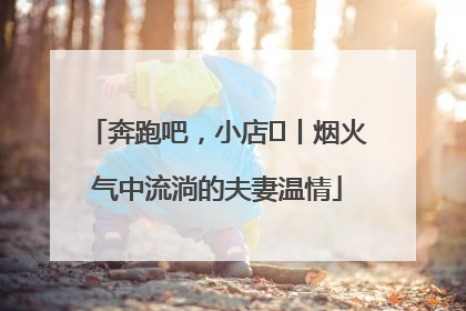 奔跑吧，小店㊱丨烟火气中流淌的夫妻温情