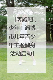 奔跑吧，少年！淄博市儿童青少年主题健身活动启动