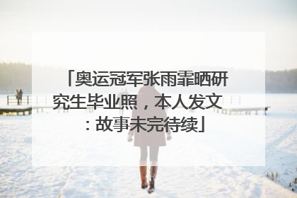 奥运冠军张雨霏晒研究生毕业照，本人发文：故事未完待续