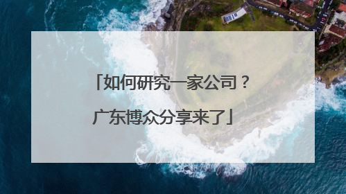 如何研究一家公司？广东博众分享来了