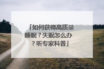 如何获得高质量睡眠？失眠怎么办？听专家科普