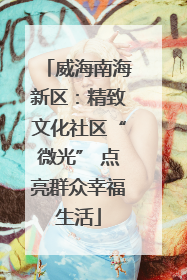 威海南海新区：精致文化社区“微光” 点亮群众幸福生活