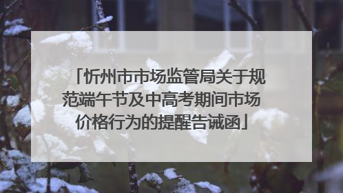 忻州市市场监管局关于规范端午节及中高考期间市场价格行为的提醒告诫函