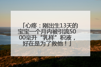 心疼：刚出生13天的宝宝一个月内被引流5000毫升“乳样”积液，好在是为了救他！