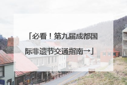 必看！第九届成都国际非遗节交通指南→