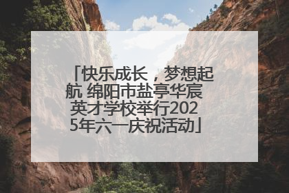 快乐成长，梦想起航 绵阳市盐亭华宸英才学校举行2025年六一庆祝活动