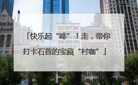 快乐起“啡”！走，带你打卡石首的宝藏“村咖”