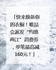 快来焕新你的衣橱！唯品会派发“约惠两江”消费券，单笔最高减160元！