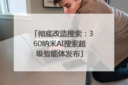 彻底改造搜索：360纳米AI搜索超级智能体发布