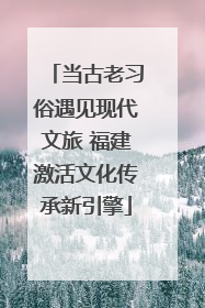 当古老习俗遇见现代文旅 福建激活文化传承新引擎