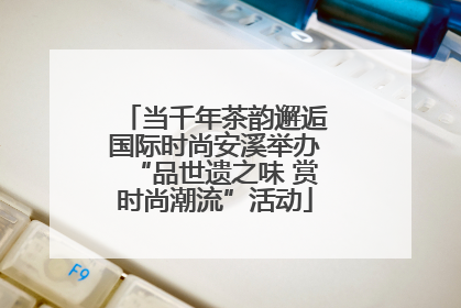当千年茶韵邂逅国际时尚安溪举办“品世遗之味 赏时尚潮流”活动