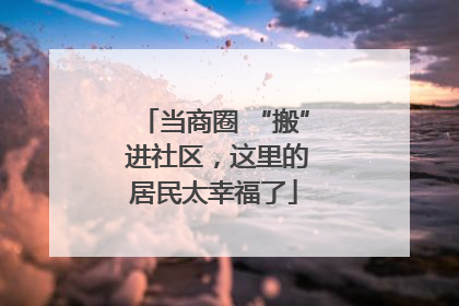 当商圈 “搬” 进社区，这里的居民太幸福了