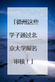 德州这些学子通过北京大学报名审核！