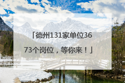 德州131家单位3673个岗位，等你来！