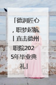 德润匠心，职梦起航丨直击德州职院2025年毕业典礼
