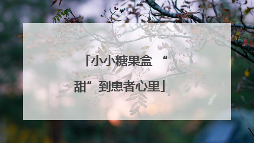 小小糖果盒 “甜”到患者心里