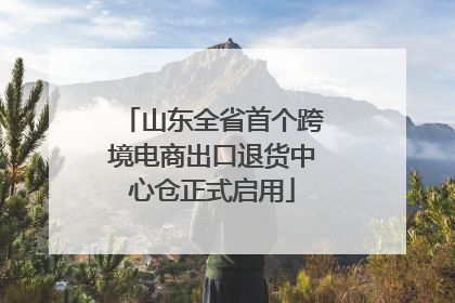 山东全省首个跨境电商出口退货中心仓正式启用