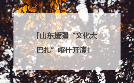 山东援疆“文化大巴扎”喀什开演