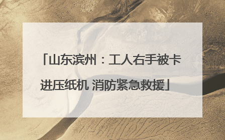 山东滨州：工人右手被卡进压纸机 消防紧急救援