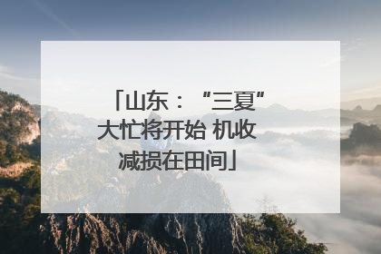 山东：“三夏”大忙将开始 机收减损在田间