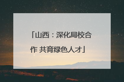山西：深化局校合作 共育绿色人才
