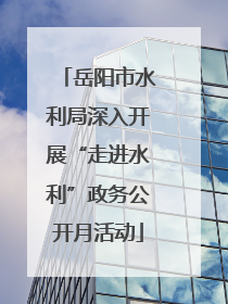 岳阳市水利局深入开展“走进水利”政务公开月活动
