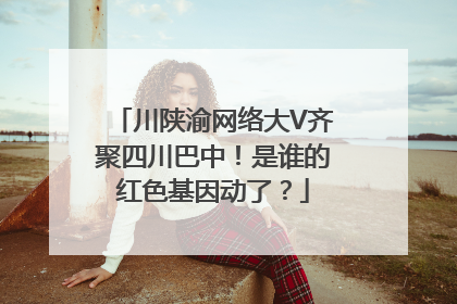 川陕渝网络大V齐聚四川巴中！是谁的红色基因动了？