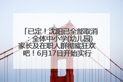 已定！沈阳已全部取消：全体中小学(幼儿园)家长及在职人群彻底狂欢吧！6月17日开始实行！18岁及以上可参加25年学历提升报名！