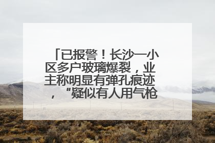 已报警！长沙一小区多户玻璃爆裂，业主称明显有弹孔痕迹，“疑似有人用气枪打鸟造成”