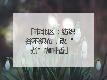 市北区：纺织谷不织布，改“煮”咖啡香