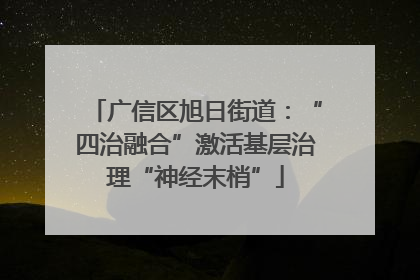 广信区旭日街道：“四治融合”激活基层治理“神经末梢”