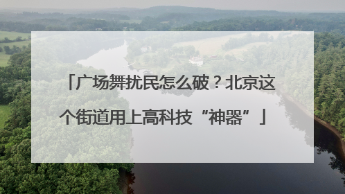 广场舞扰民怎么破？北京这个街道用上高科技“神器”