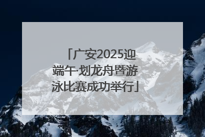 广安2025迎端午·划龙舟暨游泳比赛成功举行