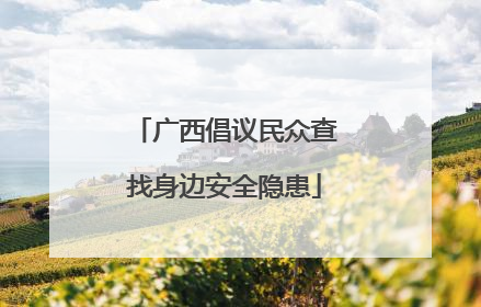 广西倡议民众查找身边安全隐患