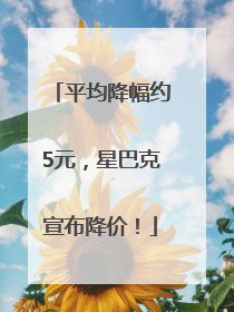 平均降幅约5元，星巴克宣布降价！