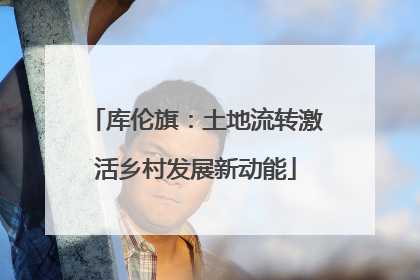 库伦旗：土地流转激活乡村发展新动能
