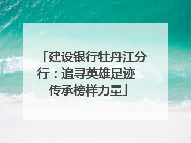 建设银行牡丹江分行：追寻英雄足迹 传承榜样力量