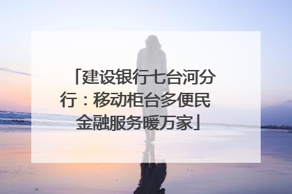 建设银行七台河分行：移动柜台多便民 金融服务暖万家
