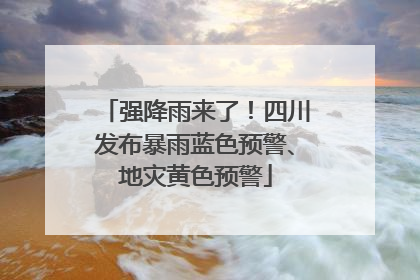 强降雨来了！四川发布暴雨蓝色预警、地灾黄色预警