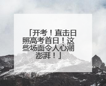 开考！直击日照高考首日！这些场面令人心潮澎湃！