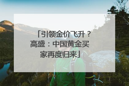 引领金价飞升？高盛：中国黄金买家再度归来